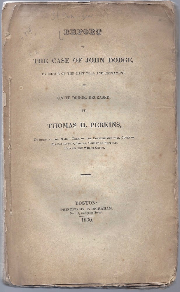 Item #1217 Report of the Case of John Dodge, Executor of the Last Will and Testament of Unite Dodge, Deceased, vs. Thomas H. Perkins, Decided at the March Term of the Supreme Judicial Court of Massachusetts, Boston, County of Suffolk. Present the Whole Court. [With Appendix.]. John Dodge, Thomas Handasyd Perking.