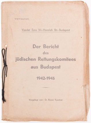 Vaadat ezra vö-hazalah bö-Budapest. Der Bericht des jüdischen Rettungskomitees aus Budapest 1942–1945. Vorgelegt von: dr. Rezsö Kasztner. (Vertraulich.)