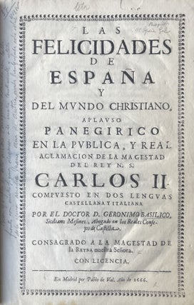 Las felicidades de España y del Mundo Christiano, aplauso Panegirico en la Publica, y real aclamacion de la magestad de Rey n. S. Carlos II. Compuesto en dos lenguas Castellana y Italiana por el Doctor D. Geronimo Basilico, Siciliano Mesines, Abogado en los Reales Consejos de Castilla. Consagrado a ala Magestad de la Reyna nuestra Señora. Con licencia.
