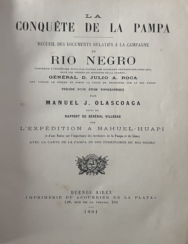 Item #3522 La Conqu&ecirc;te de la Pampa. Recueil des documents relatifs &agrave; la campagne du R&iacute;o Negro. Comprend l&rsquo;itin&eacute;raire suivi par toutes les colonnes exp&eacute;ditionnaires qui, sous les ordres du Ministre de la Guerre, G&eacute;n&eacute;ral D. Julio A. Roca, ont occup&eacute; le d&eacute;sert et port&eacute; la ligne de fronti&egrave;re sur le R&iacute;o Negro. Pr&eacute;c&eacute;d&eacute; d&rsquo;une &eacute;tude topographique par Manuel J. Olascoaga. Suivi du rapport du G&eacute;n&eacute;ral Villegas sur l&rsquo;exp&eacute;dition &agrave; Nahuel-Huapi et d&rsquo;une Notice sur l&rsquo;importance des territoires de la Pampa et du Limay. Avec la carte de la Pampa et des territoires du R&iacute;o Negro. Manuel J. Olascoaga, Conrado Villegas.