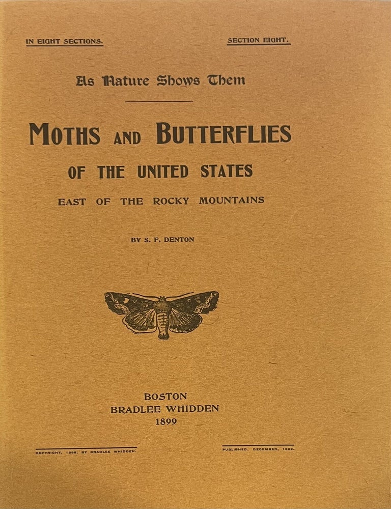 Item #3750 [Cover title:] As Nature Shows Them. Moths and Butterflies of the United States East of the Rocky Mountains. By S. F. Denton. (In Eight Sections. Section One[&ndash;Eight]). Sherman Foote Denton.